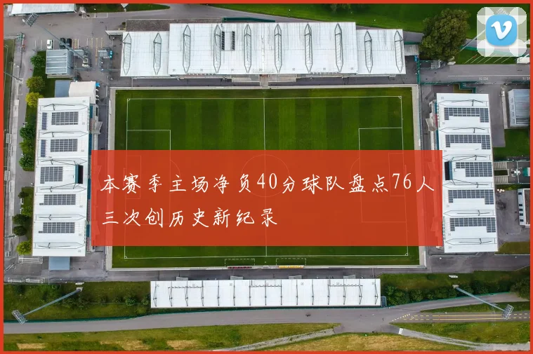 本赛季主场净负40分球队盘点76人三次创历史新纪录
