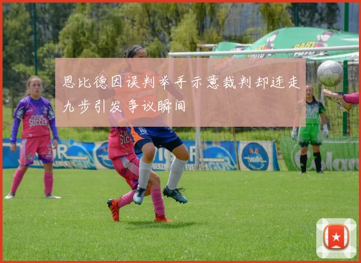 恩比德因误判举手示意裁判却连走九步引发争议瞬间