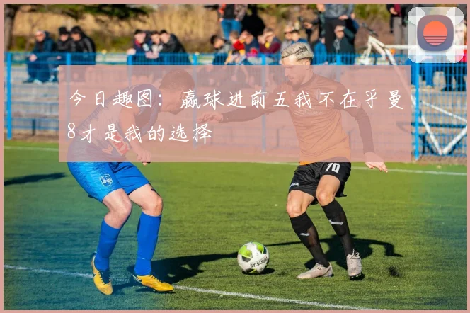 今日趣图：赢球进前五我不在乎曼8才是我的选择