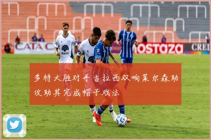 多特大胜对手吉拉西双响莱尔森助攻助其完成帽子戏法