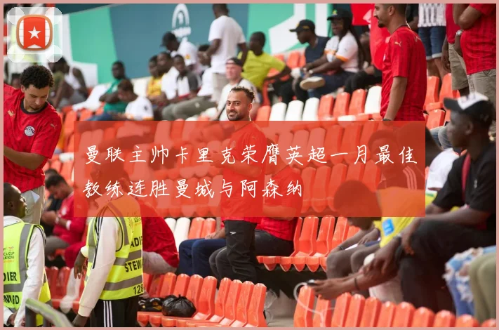 曼联主帅卡里克荣膺英超一月最佳教练连胜曼城与阿森纳