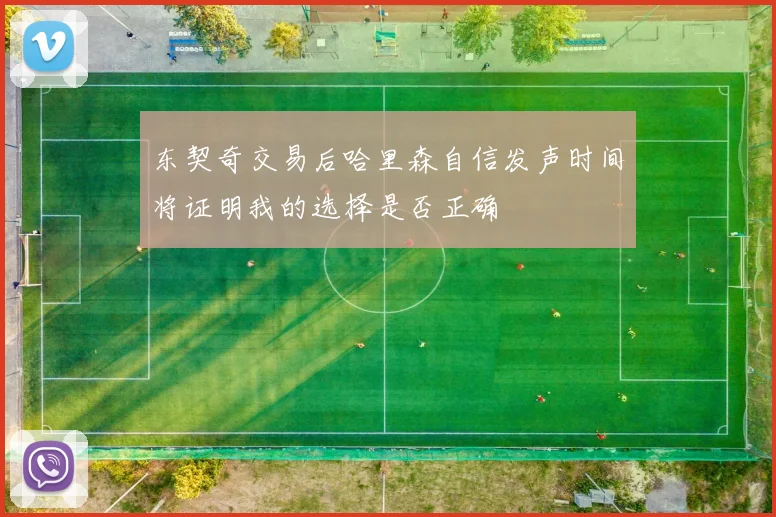 东契奇交易后哈里森自信发声时间将证明我的选择是否正确