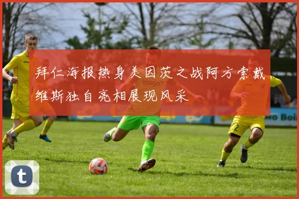 拜仁海报热身美因茨之战阿方索戴维斯独自亮相展现风采