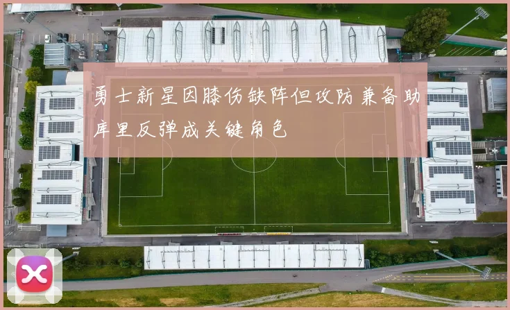 勇士新星因膝伤缺阵但攻防兼备助库里反弹成关键角色
