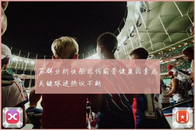 苏群分析快船北伐前景健康因素成关键球迷热议不断