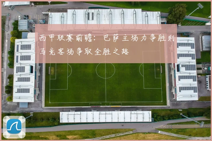 西甲联赛前瞻：巴萨主场力争胜利马竞客场争取全胜之路
