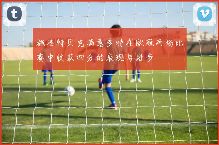 施洛特贝克满意多特在欧冠两场比赛中收获四分的表现与进步