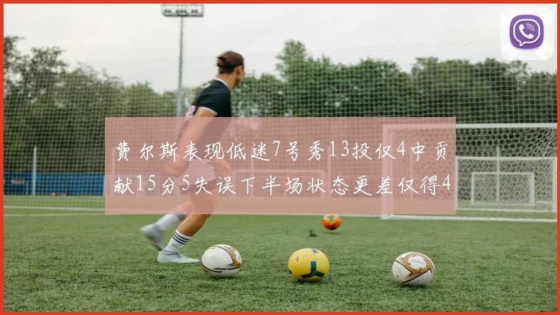 费尔斯表现低迷7号秀13投仅4中贡献15分5失误下半场状态更差仅得4分
