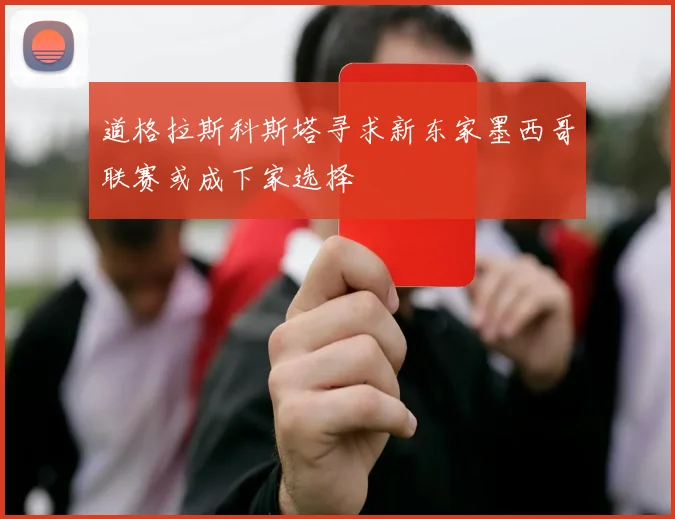 道格拉斯科斯塔寻求新东家墨西哥联赛或成下家选择
