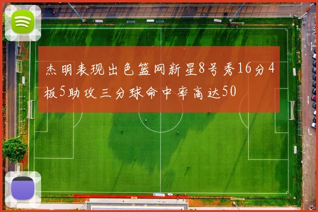 杰明表现出色篮网新星8号秀16分4板5助攻三分球命中率高达50