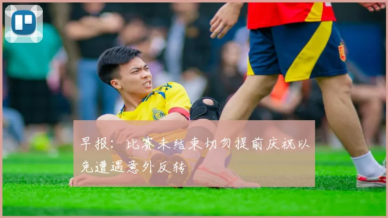 早报：比赛未结束切勿提前庆祝以免遭遇意外反转