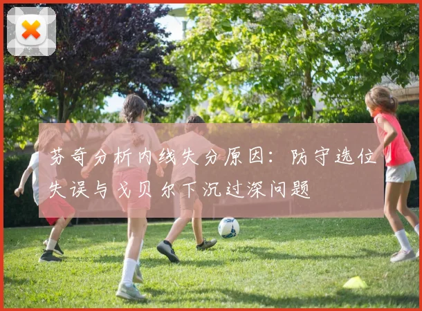 芬奇分析内线失分原因：防守选位失误与戈贝尔下沉过深问题