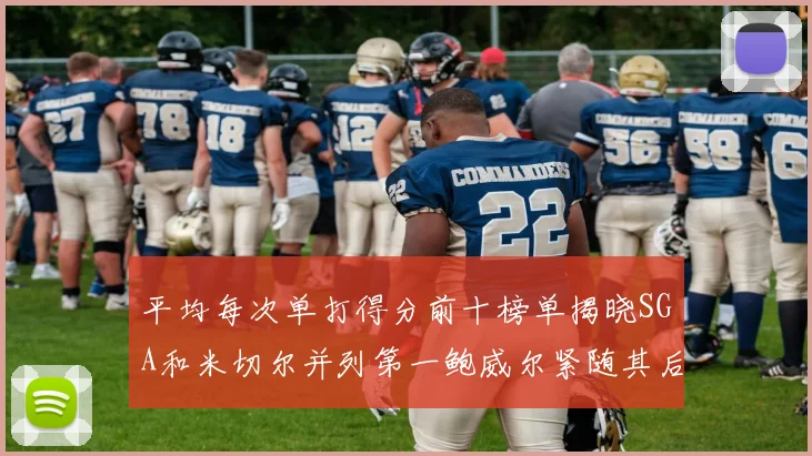 平均每次单打得分前十榜单揭晓SGA和米切尔并列第一鲍威尔紧随其后