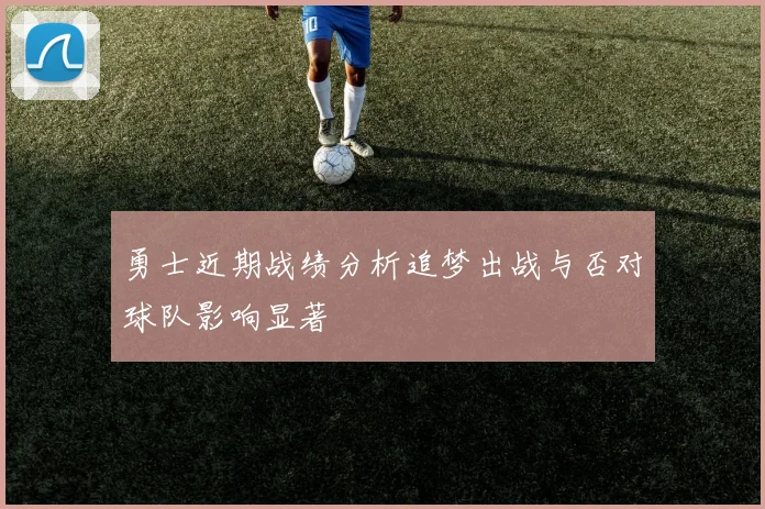 勇士近期战绩分析追梦出战与否对球队影响显著