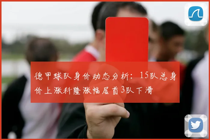 德甲球队身价动态分析：15队总身价上涨科隆涨幅居首3队下滑