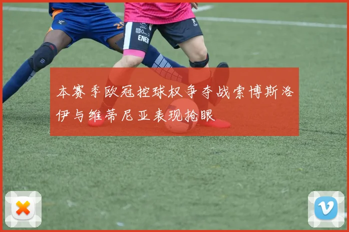 本赛季欧冠控球权争夺战索博斯洛伊与维蒂尼亚表现抢眼
