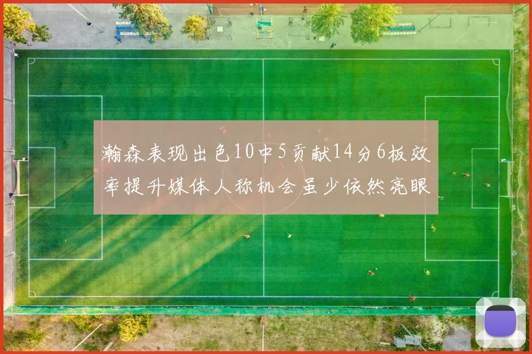 瀚森表现出色10中5贡献14分6板效率提升媒体人称机会虽少依然亮眼